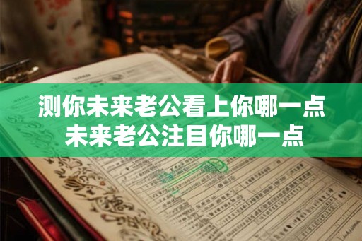 测你未来老公看上你哪一点 未来老公注目你哪一点