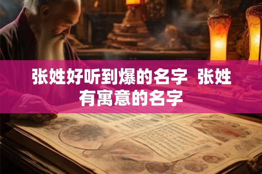 张姓好听到爆的名字  张姓有寓意的名字