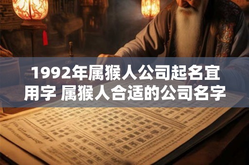 1992年属猴人公司起名宜用字 属猴人合适的公司名字
