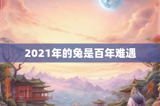 2021年的兔是百年难遇