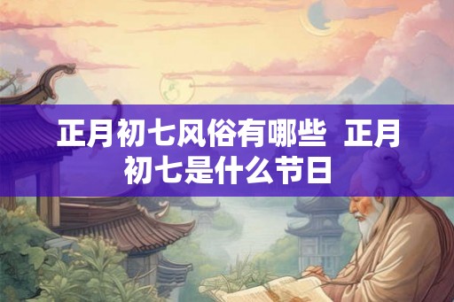 正月初七风俗有哪些  正月初七是什么节日