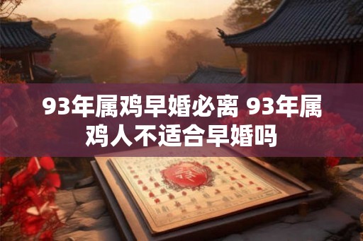 93年属鸡早婚必离 93年属鸡人不适合早婚吗