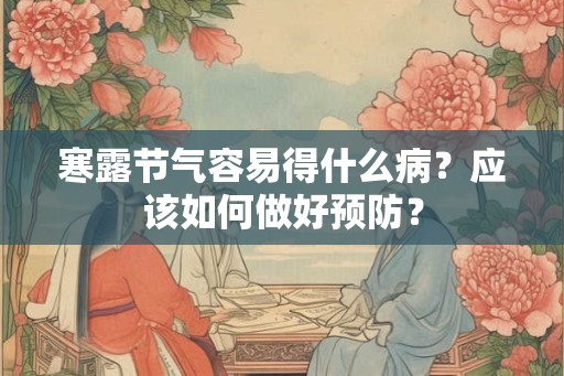 寒露节气容易得什么病?应该如何做好预防? 寒露节气容易得什么病?应该如何做好预防?