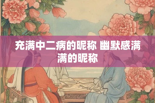 充满中二病的昵称 幽默感满满的昵称