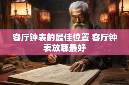 客厅钟表的最佳位置 客厅钟表放哪最好
