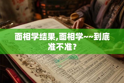 面相学结果,面相学~~到底准不准？