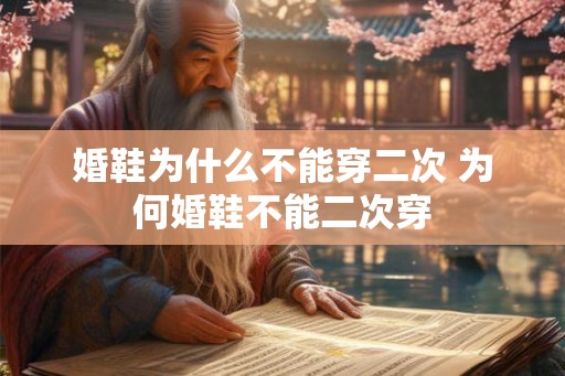 婚鞋为什么不能穿二次 为何婚鞋不能二次穿