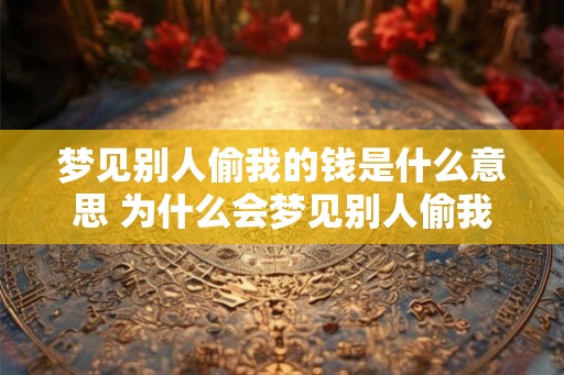梦见别人偷我的钱是什么意思 为什么会梦见别人偷我的钱