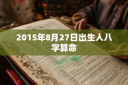 2015年8月27日出生人八字算命