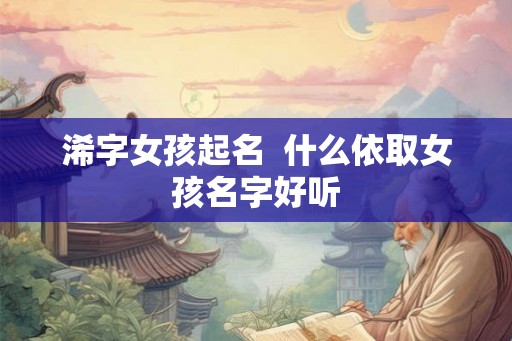 浠字女孩起名  什么依取女孩名字好听