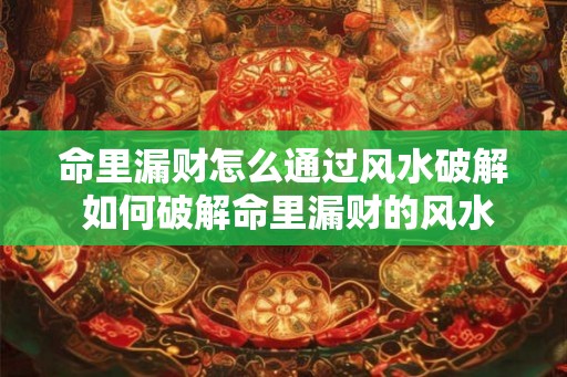 命里漏财怎么通过风水破解 如何破解命里漏财的风水