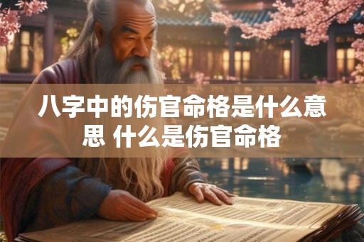八字中的伤官命格是什么意思 什么是伤官命格