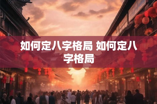 如何定八字格局 如何定八字格局