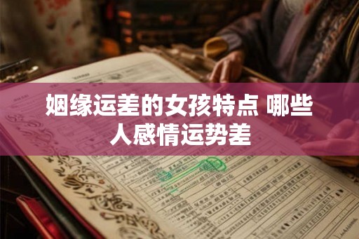 姻缘运差的女孩特点 哪些人感情运势差