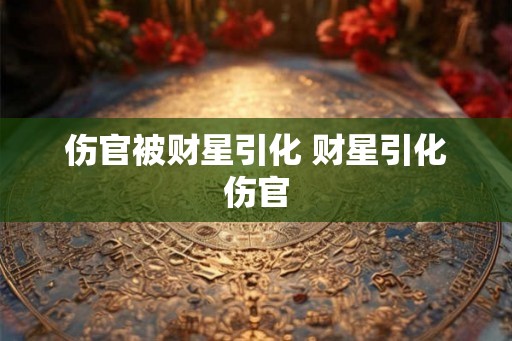 伤官被财星引化 财星引化伤官