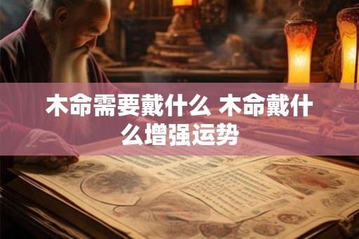 木命需要戴什么 木命戴什么增强运势