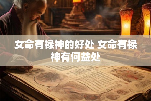 女命有禄神的好处 女命有禄神有何益处