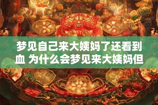 梦见自己来大姨妈了还看到血 为什么会梦见来大姨妈但看到血
