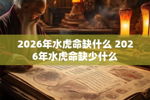 2026年水虎命缺什么 2026年水虎命缺少什么