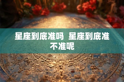 星座到底准吗  星座到底准不准呢