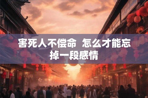 害死人不偿命  怎么才能忘掉一段感情