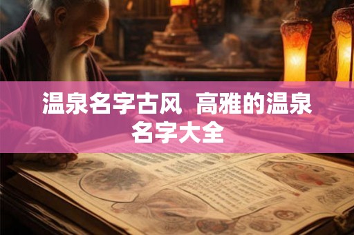 温泉名字古风 高雅的温泉名字大全 温泉名字古风 高雅的温泉名字大全