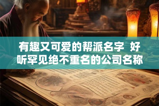 有趣又可爱的帮派名字  好听罕见绝不重名的公司名称