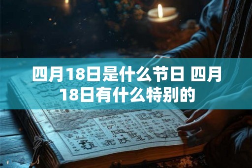 四月18日是什么节日 四月18日有什么特别的