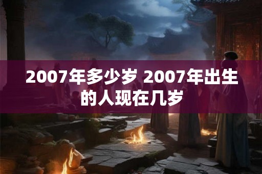 2007年多少岁 2007年出生的人现在几岁