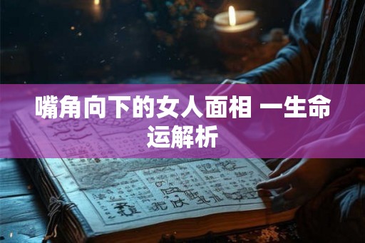 嘴角向下的女人面相 一生命运解析