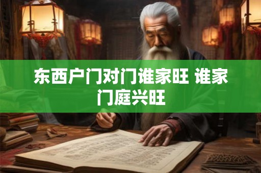 东西户门对门谁家旺 谁家门庭兴旺 东西户门对门谁家旺 谁家门庭兴旺