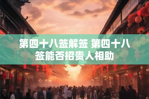 第四十八签解签 第四十八签能否招贵人相助