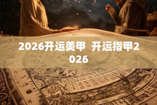 2026开运美甲  开运指甲2026