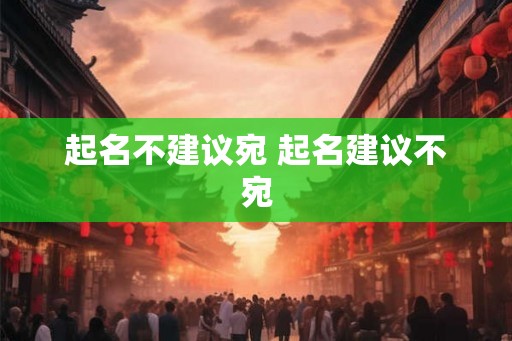 起名不建议宛 起名建议不宛
