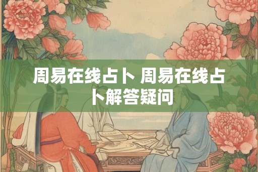 周易在线占卜 周易在线占卜解答疑问