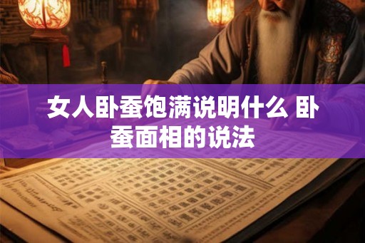 女人卧蚕饱满说明什么 卧蚕面相的说法