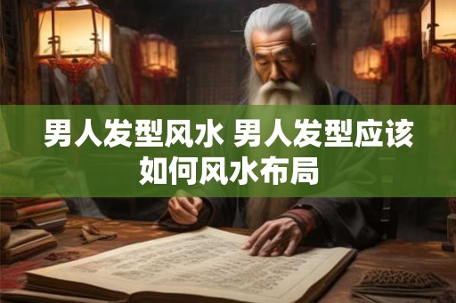 男人发型风水 男人发型应该如何风水布局