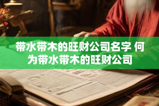 带水带木的旺财公司名字 何为带水带木的旺财公司