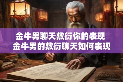 金牛男聊天敷衍你的表现 金牛男的敷衍聊天如何表现