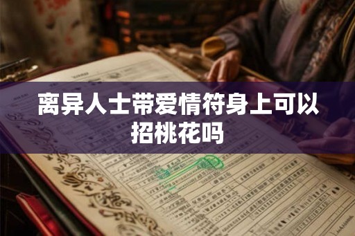 离异人士带爱情符身上可以招桃花吗