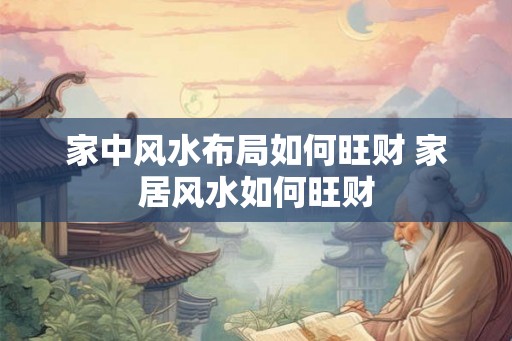 家中风水布局如何旺财 家居风水如何旺财