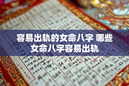 容易出轨的女命八字 哪些女命八字容易出轨