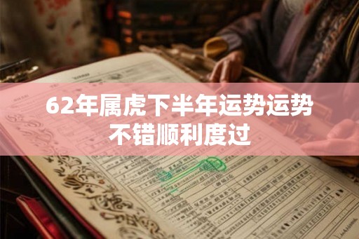 62年属虎下半年运势运势不错顺利度过