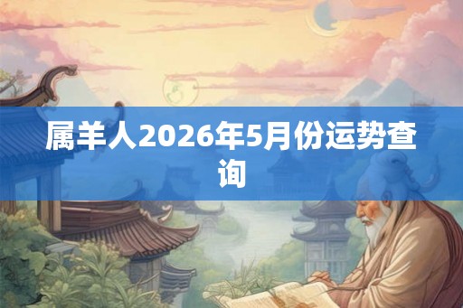 属羊人2026年5月份运势查询