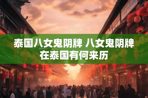 泰国八女鬼阴牌 八女鬼阴牌在泰国有何来历