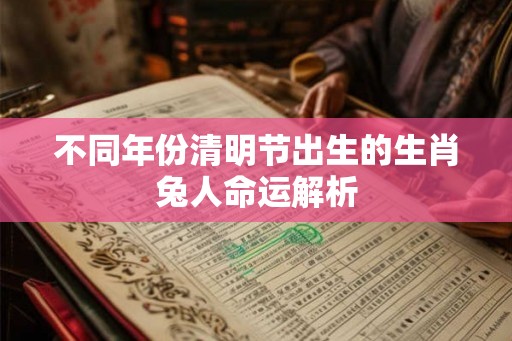 不同年份清明节出生的生肖兔人命运解析