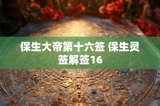 保生大帝第十六签 保生灵签解签16