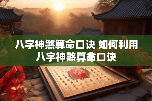 八字神煞算命口诀 如何利用八字神煞算命口诀