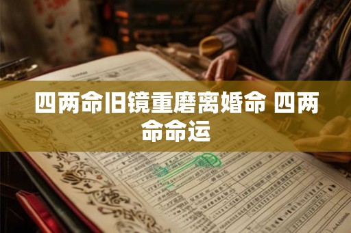 四两命旧镜重磨离婚命 四两命命运 四两命旧镜重磨离婚命 四两命命运