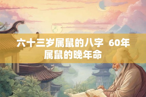 六十三岁属鼠的八字  60年属鼠的晚年命